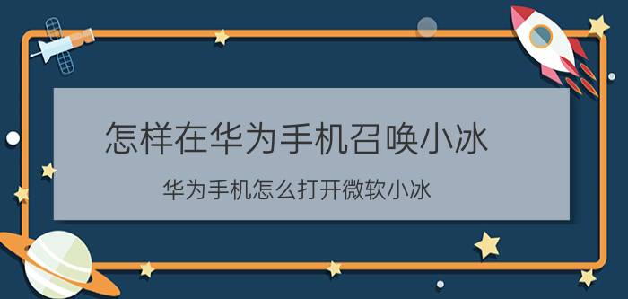 怎样在华为手机召唤小冰 华为手机怎么打开微软小冰？